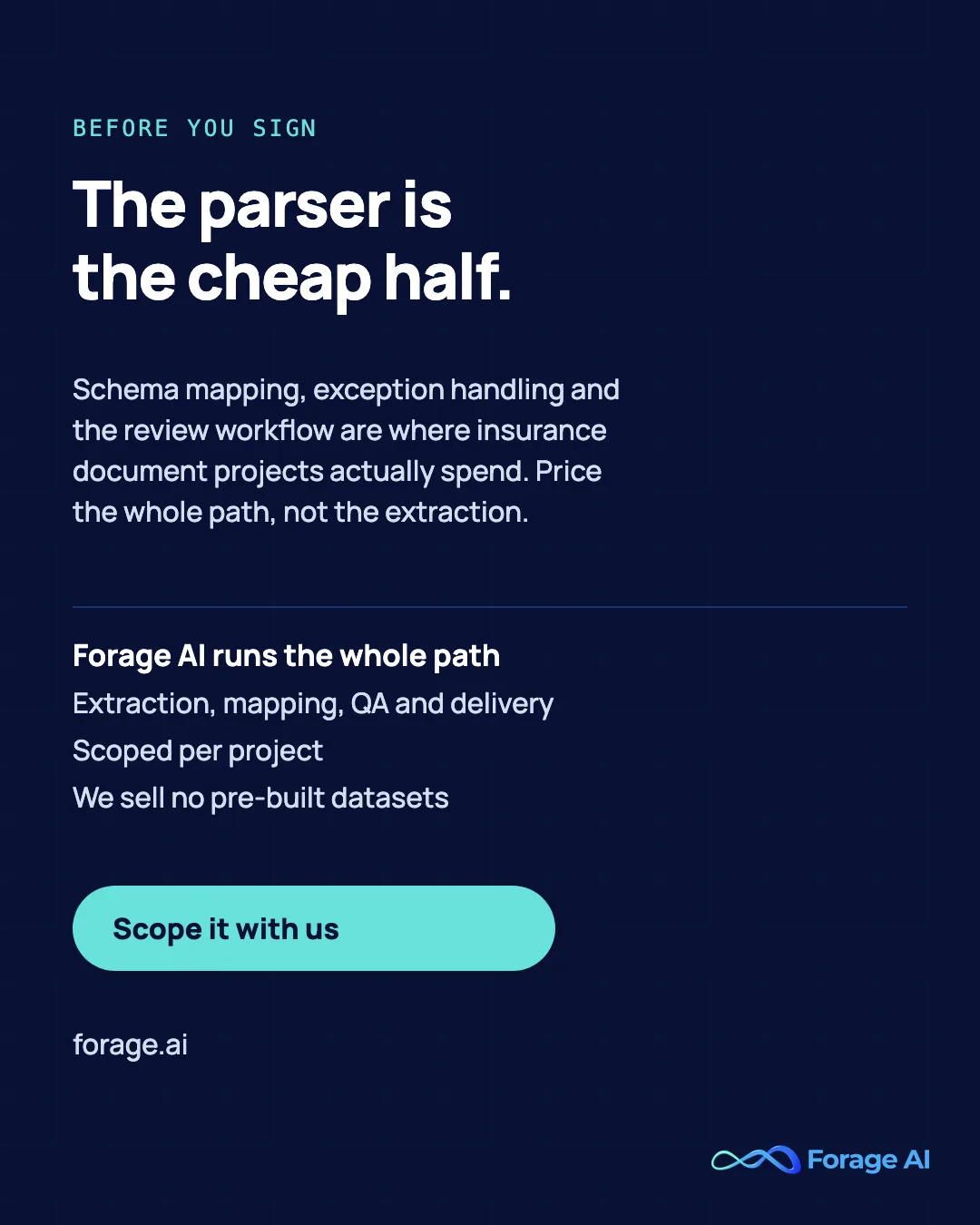 The parser is the cheap half. Schema mapping, exception handling and the review workflow are where insurance document projects actually spend. Price the whole path, not the extraction. Forage AI runs the whole path: Extraction, mapping, QA and delivery, Scoped per project, We sell no pre-built datasets. Scope it with us.
