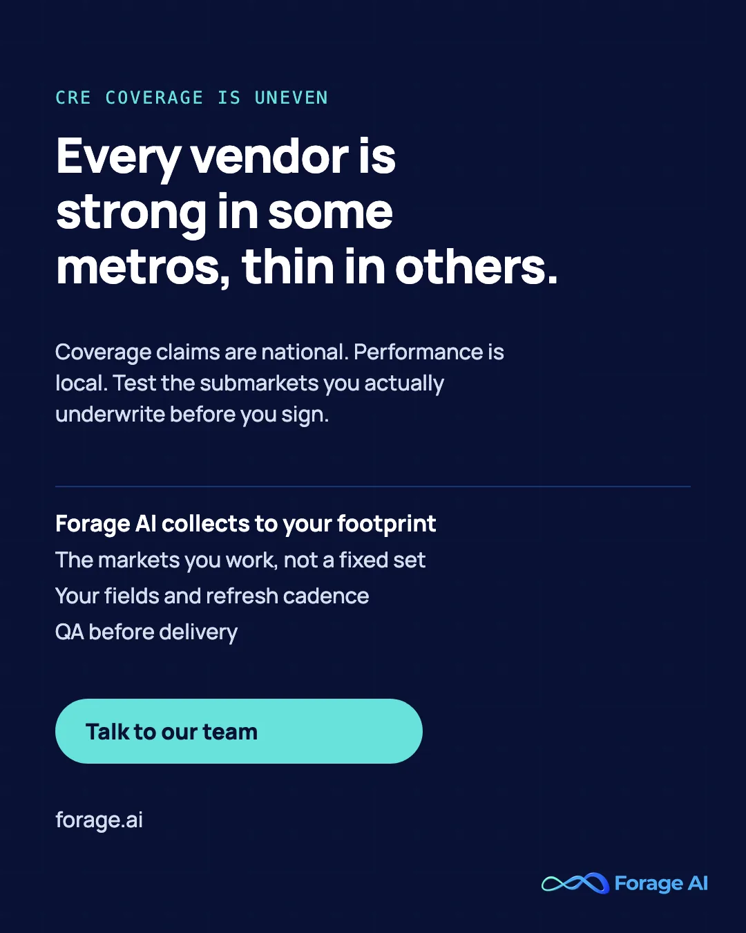 Every vendor is strong in some metros, thin in others. Coverage claims are national. Performance is local. Test the submarkets you actually underwrite before you sign. Forage AI collects to your footprint: The markets you work, not a fixed set, Your fields and refresh cadence, QA before delivery. Talk to our team.